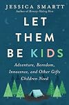 Let Them Be Kids: Adventure, Boredom, Innocence, and Other Gifts Children Need