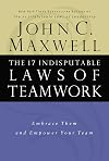 The 17 Indisputable Laws of Teamwork: Embrace Them and Empower Your Team