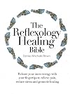 The Reflexology Healing Bible: Release Your Inner Energy with Your Fingertips to Relieve Pain, Reduce Stress and Promote Healing
