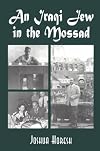 An Iraqi Jew in the Mossad: Memoir of an Israeli Intelligence Officer