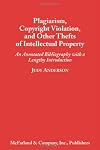 Plagiarism, Copyright Violation and Other Thefts of Intellectual Property: An Annotated Bibliography With a Lengthy Intr
