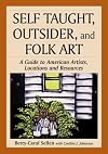 Self Taught, Outsider, and Folk Art: A Guide to American Artists, Locations and Resources