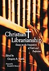 Christian Librarianship: Essays on the Integration of Faith and Profession