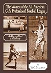 The Women of the All-American Girls Professional Baseball League: A Biographical Dictionary