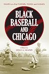 Black Baseball and Chicago: Essays on the Players, Teams and Games of the Negro Leagues Most Important City