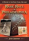 Base Ball in Philadelphia: A History of the Early Game, 1831-1900
