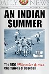 An Indian Summer: The 1957 Milwaukee Braves, Champions of Baseball