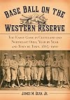 Baseball on the Western Reserve: The Early Game in Clevland and Northeast Ohio, Year by Year and Town by Town, 1865-1900