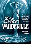 Blue Vaudeville: Sex, Morals and the Mass Marketing of Amusement, 1895-1915