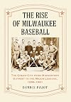 Rise of Milwaukee Baseball: The Cream City from Midwestern Outpost to the Major Leagues, 1859-1901