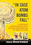 "In case atom bombs fall" : an anthology of governmental explanations, instructions and warnings from the 1940s to the 1960s