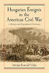 Hungarian Emigres in the American Civil War: A History and Biographical Dictionary