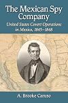 The Mexican Spy Company: United States Covert Operations in Mexico, 1845-1848
