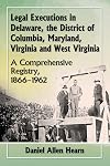 Legal Executions in Delaware, the District of Columbia, Maryland, Virginia and West Virginia: A Comprehensive Registry, 1866-1962