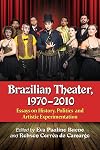 Brazilian Theater, 1970-2010 Essays on History, Politics and Artistic Experimentation