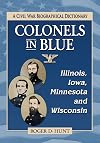Colonels in Blue: Illinois, Iowa, Minnesota and Wisconsin: A Civil War Biographical Dictionary