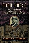 Dark Horse: The Surprise Election and Political Murder of President James A. Garfield