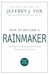 How to Become a Rainmaker: The Rules for Getting and Keeping Customers and Clients