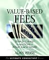 Value-Based Fees: How to Charge -- and Get -- What You're Worth