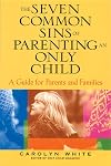 The Seven Common Sins of Parenting An Only Child: A Guide for Parents and Families