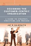 Designing the Customer-Centric Organization: A Guide to Strategy, Structure, and Process