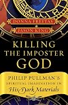 Killing the Imposter God: Philip Pullman's Spiritual Imagination in His Dark Materials