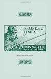 The Life and Times of Lewis Wetzel: Revised and Second Edition
