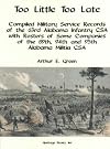 Too Little Too Late: Compiled Military Service Records of the 63rd Alabama Infantry CSA with Rosters of Some Companies of the 89th, 94th and 95th Alabama Militia CSA