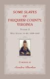 Some Slaves of Fauquier County, Virginia, Volume II: Will Books 11-20, 1829-1847
