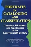 Portraits in Cataloging and Classification: Theorists, Educators, and Practitioners of the Late Twentieth Century (Portr