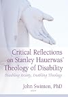 Critical Reflections on Stanley Hauerwas' Theology of Disability: Disabling Society, Enabling Theology