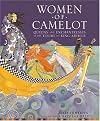Women of Camelot: Queens and Enchantresses at the Court of King Arthur