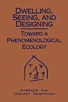 Dwelling, Seeing, and Designing: Toward a Phenomenological Ecology (Suny Series in Environmental and Architectural Phenomenology)