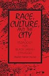 Race, Culture, and the City: A Pedagogy for Black Urban Struggle (S U N Y Series, Teacher Empowerment and School Reform)