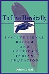 To Live Heroically: Institutional Racism and American Indian Education (Suny Series, Social Context of Education.)
