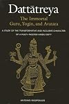 Dattatreya: The Immortal Guru, Yogin, and Avatara: A Study of the Tranformative and Inclusive Character of a Multi-Faceted Hindu Deity