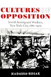 Cultures of Opposition: Jewish Immigrant Workers, New York City, 1881-1905