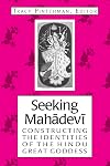 Seeking Mahadevi: Constructing the Indentities of the Hindu Great Goddess