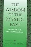 The Wisdom of the Mystic East: Suhrawardi and Platonic Orientalism