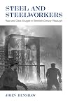 Steel and Steelworkers: Race and Class Struggle in Twentieth-Century Pittsburgh