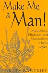 Make Me A Man!: Masculinity, Hinduism, And Nationalism In India