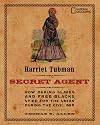 Harriet Tubman, Secret Agent: How Daring Slaves and Free Blacks Spied for the Union During the Civil War