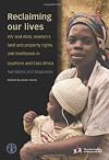 Reclaiming Our Lives : HIV and AIDS, Women's Land and Property Rights and Livelihoods in Southern and East Africa, Narratives and Responses