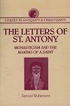 Letters of St. Antony: Monasticism and the Making of A Saint (Studies in Antiquity & Christianity)