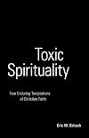 Toxic Spirituality: Four Enduring Temptations of Christian Faith