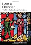I Am a Christian: The Nun, the Devil, and Martin Luther (Studies in Lutheran History and Theology)