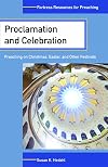 Proclamation and Celebration: Preaching on Christmas, Easter, and Other Festivals (Fortress Resources for Preaching)