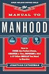 The Manual to Manhood: How to Cook the Perfect Steak, Change a Tire, Impress a Girl & 97 Other Skills You Need to Survive
