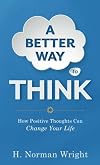 A Better Way to Think: Using Positive Thoughts to Change Your Life