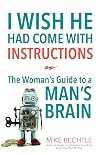I Wish He Had Come with Instructions: The Woman's Guide to a Man's Brain